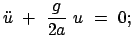 $\displaystyle \ddot{u}  +  \frac{g}{2a}  u  =  0;
$