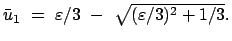 $ \bar{u}_1  =  \varepsilon/3  -  \sqrt{(\varepsilon/3)^2 + 1/3}.$