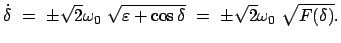 $\displaystyle \dot{\delta}  =  \pm \sqrt{2} \omega_0  \sqrt{\varepsilon + \cos\delta}  =  \pm \sqrt{2} \omega_0  \sqrt{F(\delta)} .$