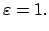 $\displaystyle \varepsilon = 1.$