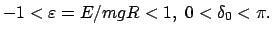 $ -1 < \varepsilon = E/mgR < 1,  0 < \delta_0 < \pi. $