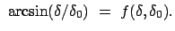 $\displaystyle  \arcsin (\delta/\delta_0)  =  f(\delta,\delta_0) .$