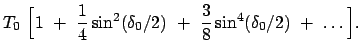 $\displaystyle T_0  \Big[ 1  +  \frac{1}{4} \sin^2(\delta_0/2)  + \
\frac{3}{8}\sin^4(\delta_0/2)  +  \dots \Big] .$