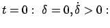 $ t = 0:  \delta = 0, \dot{\delta} > 0: $