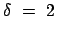 $\displaystyle \delta  =  2  $