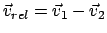 $ \vec v_{rel} =
\vec v_1 - \vec v_2 $