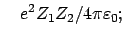 $\displaystyle \quad e^{2}Z_{1}Z_{2}/4 \pi \varepsilon_0 ;
$