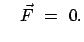 $\displaystyle \quad \vec{F}  =  0.$