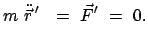 $\displaystyle m  \ddot{\vec{r}}{ '}  =  \vec{F}{'}  =  0.$