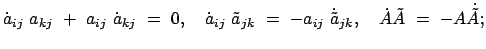 $\displaystyle \dot{a}_{ij}  a_{kj}  +  a_{ij}  \dot{a}_{kj}  =  0 , \quad...
...j}  \dot{\tilde{a}}_{jk} , \quad
\dot{A} \tilde{A}  =  - A \dot{\tilde{A}};
$