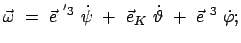 $\displaystyle \vec{\omega}  =  \vec{e}^{ '3}  \dot{\psi}  +  \vec{e}_K  \dot{\vartheta}  +  \vec{e}^{ 3}  \dot{\varphi};$