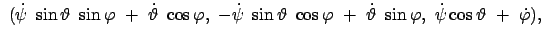 $\displaystyle \
(\dot{\psi}  \sin\vartheta  \sin\varphi  +  \dot{\vartheta...
...t{\vartheta}  \sin\varphi , \
\dot{\psi} \cos\vartheta  +  \dot{\varphi}) ,$