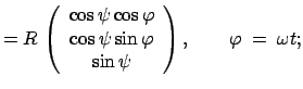 $\displaystyle = R \left(\begin{array}{c} \cos\psi\cos\varphi \cos\psi\sin\varphi \sin\psi\end{array}\right), \qquad\varphi\;=\;\omega t;$