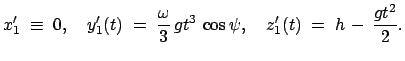 $\displaystyle x_1'\;\equiv\;0,\quad y_1'(t)\;=\;\frac{\omega}{3} gt^3 \cos\psi,\quad z_1'(t)\;=\;h - \frac{gt^2}{2}.$