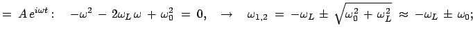 $\displaystyle =\;A e^{i\omega t}:\quad -\omega^2 - 2\omega_L \omega +  \o...
..._L \pm  \sqrt{\omega_0^2 + \omega_L^2}\;\approx\; -\omega_L \pm \omega_0;$