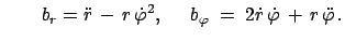 $\displaystyle \qquad b_r=\ddot{r} - r \dot{\varphi}^2,\hspace{0.54cm} b_{\varphi}\;=\;2\dot{r} \dot{\varphi} + r \ddot{\varphi} .$