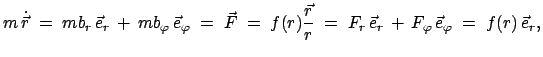 $\displaystyle m \dot{\vec{r}}\;=\;mb_r \vec{e}_r + mb_{\varphi} \vec{e}_{\...
...{r}\;=\;F_r \vec{e}_r +  F_{\varphi} \vec{e}_{\varphi}\;=\;f(r) \vec{e}_r,$