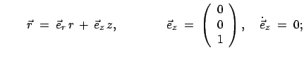 $\displaystyle \qquad \vec{r}\;=\;\vec{e}_r r + \vec{e}_z z,\hspace{1.5cm} \...
...;\left(\begin{array}{c}0 0 1\end{array}\right),\quad \dot{\vec{e}}_z\;=\;0;$