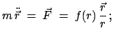 $\displaystyle m \ddot{\vec{r}}\;=\;\vec{F}\;=\;f(r) \frac{\vec{r}}{r} ;$