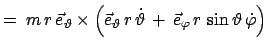 $\displaystyle =\; m r \vec{e}_{\vartheta}\times\left(\vec{e}_{\vartheta} r \dot{\vartheta}  + \vec{e}_{\varphi} r \sin\vartheta \dot{\varphi}\right)$