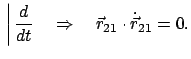 $\displaystyle   \bigg\vert   \frac{d}{dt} \quad \Rightarrow \quad \vec r_{21} \cdot \dot{\vec r}_{21} = 0.$