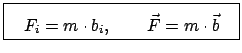 $\displaystyle \fbox{\parbox{5cm}{\begin{displaymath}F_{i} = m \cdot b_{i}, \qquad \vec F = m \cdot \vec b \end{displaymath}}}$