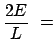 $\displaystyle \frac{2E}{L}  =$