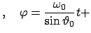 $\displaystyle , \quad
\varphi = \frac{\omega_{0}}{\sin \vartheta_{0}} t +$