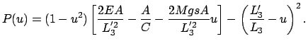 $\displaystyle P(u) = (1-u^{2}) \left[ \frac{2EA}{L^{'2}_{3}} - \frac{A}{C} - \frac{2MgsA}{L_{3}^{'2}} u \right] - \left( \frac{L'_{3}}{L_{3}} - u \right)^{2}.$