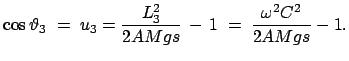 $\displaystyle \cos\vartheta_{3}\; =\; u_{3} = \frac{L^{2}_{3}}{2AMgs}  -  1\; =\;
\frac{\omega^{2}C^{2}}{2AMgs} - 1.
$