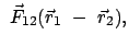 $\displaystyle  \vec{F}_{12} (\vec{r}_1  -  \vec{r}_2),$