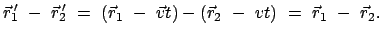 $\displaystyle \vec{r}_1{\hspace{-1mm}'}  -  \vec{r}_2{\hspace{-1mm}'}  =  (...
...{r}_1  -  \vec{v} t) - (\vec{r}_2  -  vt)  =  \vec{r}_1  -  \vec{r}_2 .$