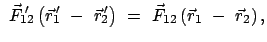 $\displaystyle \
\vec{F}_{12}{\hspace{-2mm}'}\; \left(\vec{r}_1{\hspace{-1mm}'}...
...space{-1mm}'}\right)  = \
\vec{F}_{12}\left(\vec{r}_1  -  \vec{r}_2\right),$