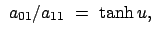 $\displaystyle  a_{01}/ a_{11}  =  \tanh u ,$