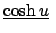 $\displaystyle \underline{\cosh u} $