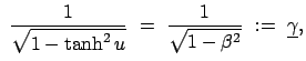 $\displaystyle  \frac{1}{\sqrt{1 - \tanh^2 u}}  = \
\frac{1}{\sqrt{1 - \beta^2}}  :=  \underline{\gamma},$