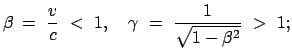 $\displaystyle \beta \:= \frac{v}{c}  <  1, \quad \gamma  =  \frac{1}{\sqrt{1 - \beta^2}}  >  1;
$