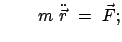 $\displaystyle \qquad m  \ddot{\vec{r}}  =  \vec{F} ;
$