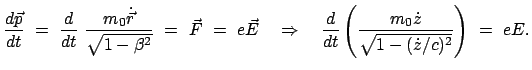 $\displaystyle \frac{d \vec{p}}{dt}  =  \frac{d}{dt}  \frac{m_0 \dot{\vec{r}}...
...ac{d}{dt} \left( \frac{m_0 \dot{z}}{\sqrt{1 - (\dot{z}/c)^2}} \right)  =  eE.$