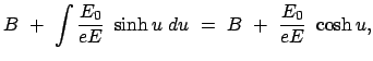 $\displaystyle B  +  \int \frac{E_0}{eE}  \sinh u  du  =  B  +  \frac{E_0}{eE}  \cosh u ,$