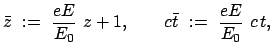 $\displaystyle \bar{z}  :=  \frac{eE}{E_0}  z + 1, \qquad c \bar{t}  :=  \frac{eE}{E_0}  c t,
$