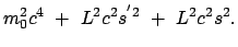 $\displaystyle m_0^2 c^4  +  L^2 c^2 s^{'2}  +  L^2 c^2 s^2 .$