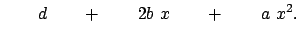 $\displaystyle \qquad d \qquad + \qquad 2 b  x \qquad + \qquad a  x^2 .$