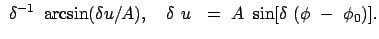 $\displaystyle  \delta^{-1}  \arcsin (\delta u/A) , \quad \delta  u   = \
A  \sin[\delta  (\phi  -  \phi_0)] .$