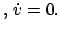 $\displaystyle ,  \dot{v} = 0 .$