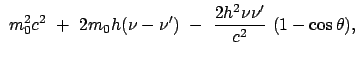 $\displaystyle  m_0^2c^2  +  2
m_0 h (\nu - \nu')  - \
\frac{2 h^2 \nu \nu'}{c^2}  (1 - \cos\theta),$