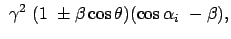 $\displaystyle  \gamma^2  (1  \pm \beta \cos\theta) (\cos\alpha_i  - \beta ),$