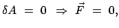 $\displaystyle \delta A  =  0     \Rightarrow    \vec {F}  =  0,$