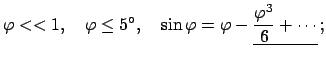 $\displaystyle \varphi « 1, \quad \varphi \leq 5, \quad \sin\varphi = \varphi -
\underline{\frac{\varphi^{3}}{6} + \cdots}  ;
$