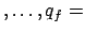 $\displaystyle ,\ldots, q_{f} =$